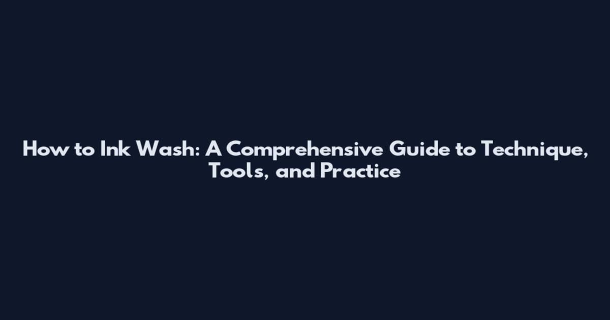 How to Ink Wash: A Comprehensive Guide to Technique, Tools, and Practice