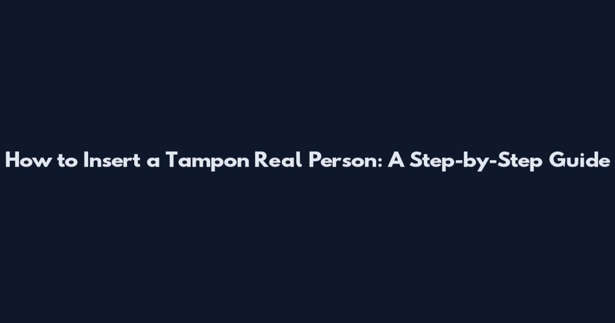 How to Insert a Tampon Real Person: A Step-by-Step Guide