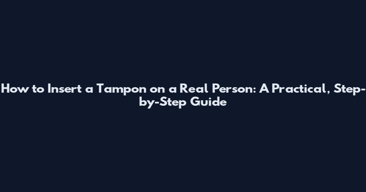 How to Insert a Tampon on a Real Person: A Practical, Step-by-Step Guide