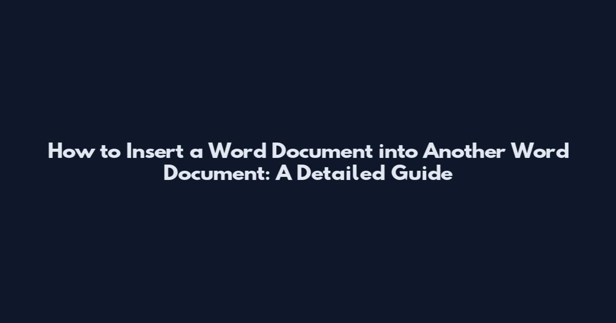 How to Insert a Word Document into Another Word Document: A Detailed Guide