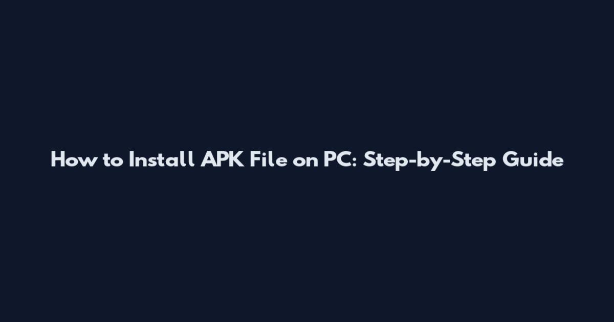 How to Install APK File on PC: Step-by-Step Guide
