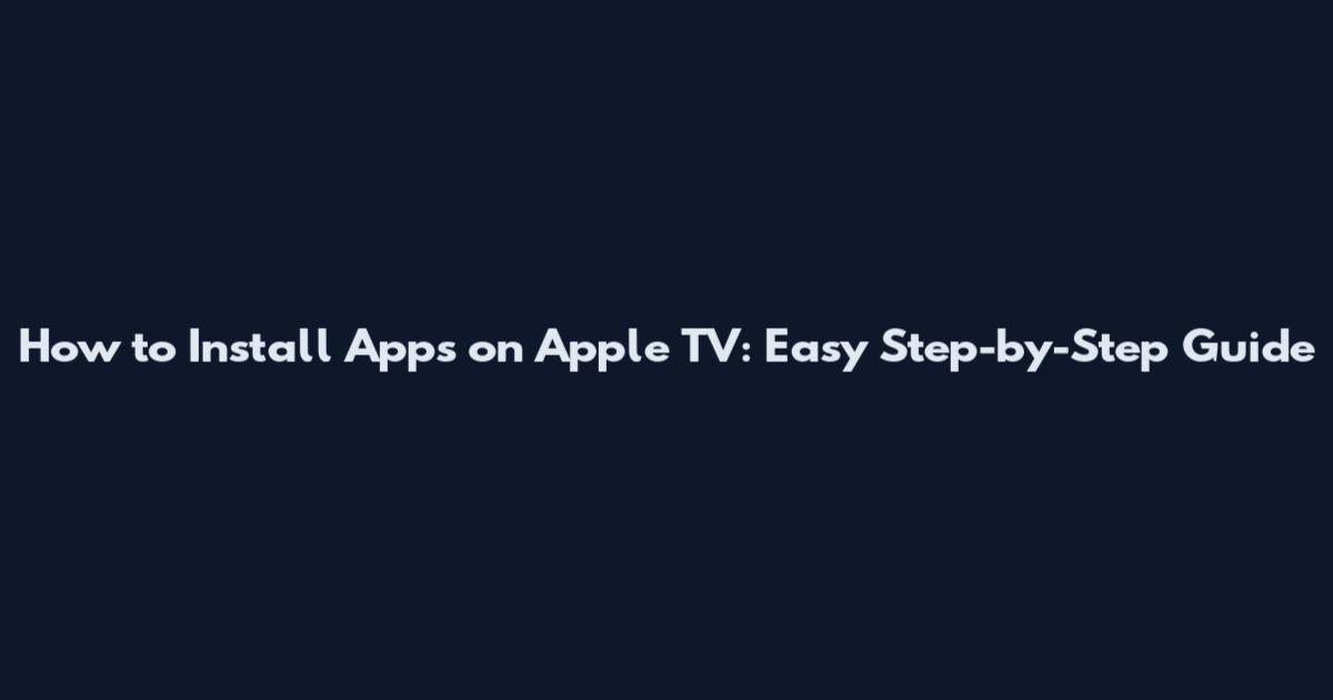 How to Install Apps on Apple TV: Easy Step-by-Step Guide