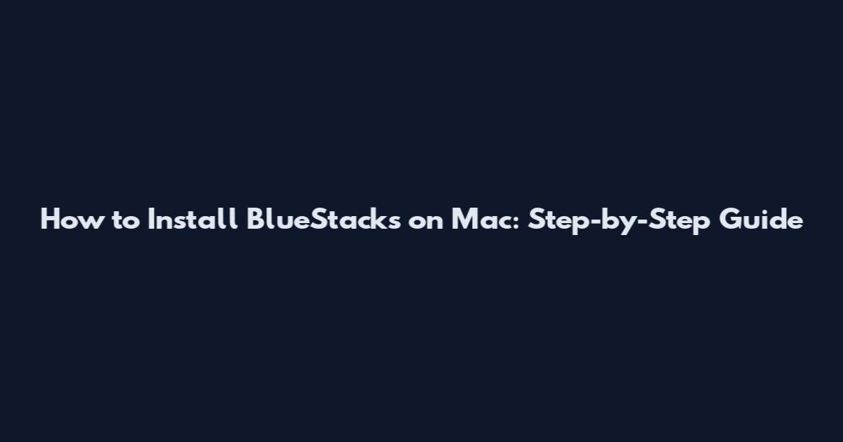 How to Install BlueStacks on Mac: Step-by-Step Guide