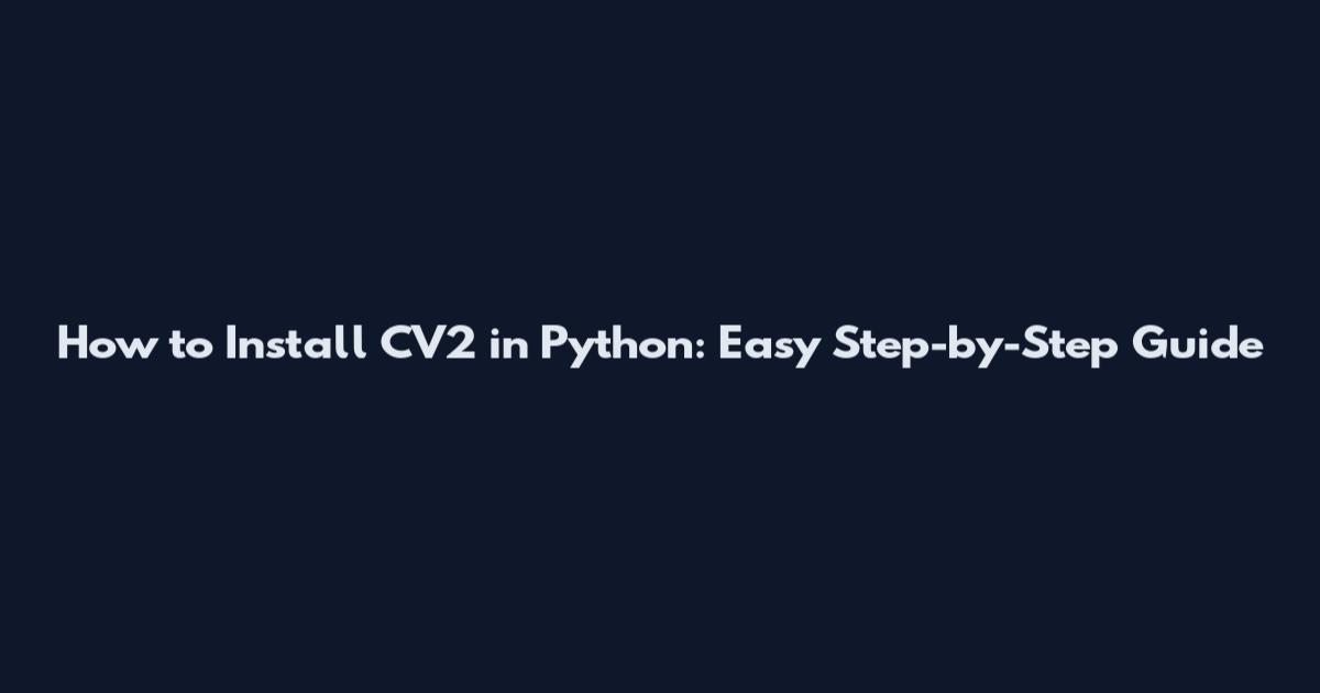 How to Install CV2 in Python: Easy Step-by-Step Guide