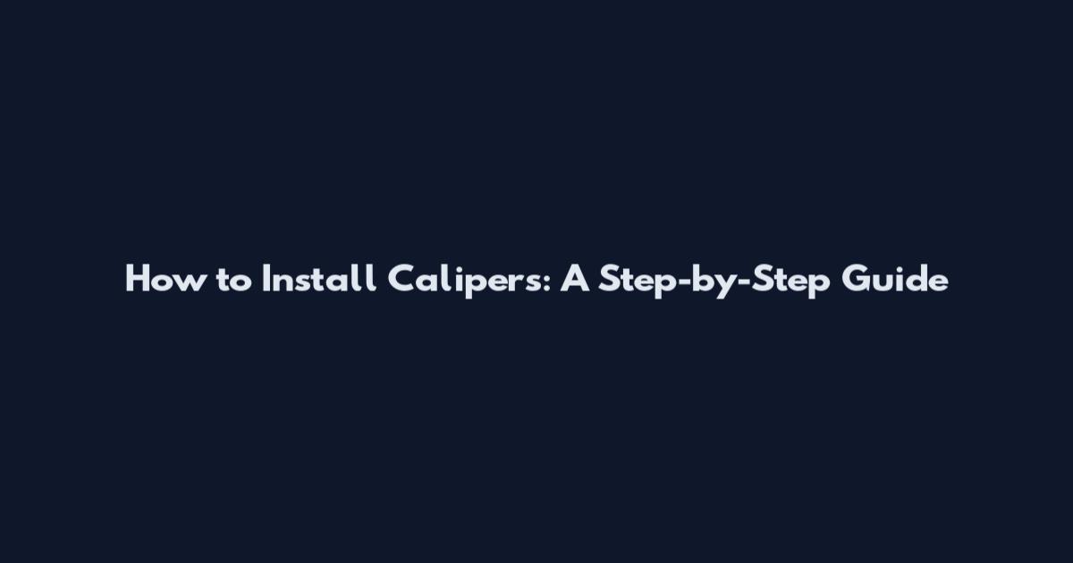 How to Install Calipers: A Step-by-Step Guide