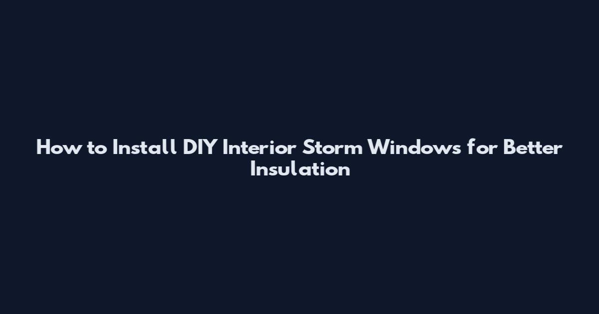 How to Install DIY Interior Storm Windows for Better Insulation