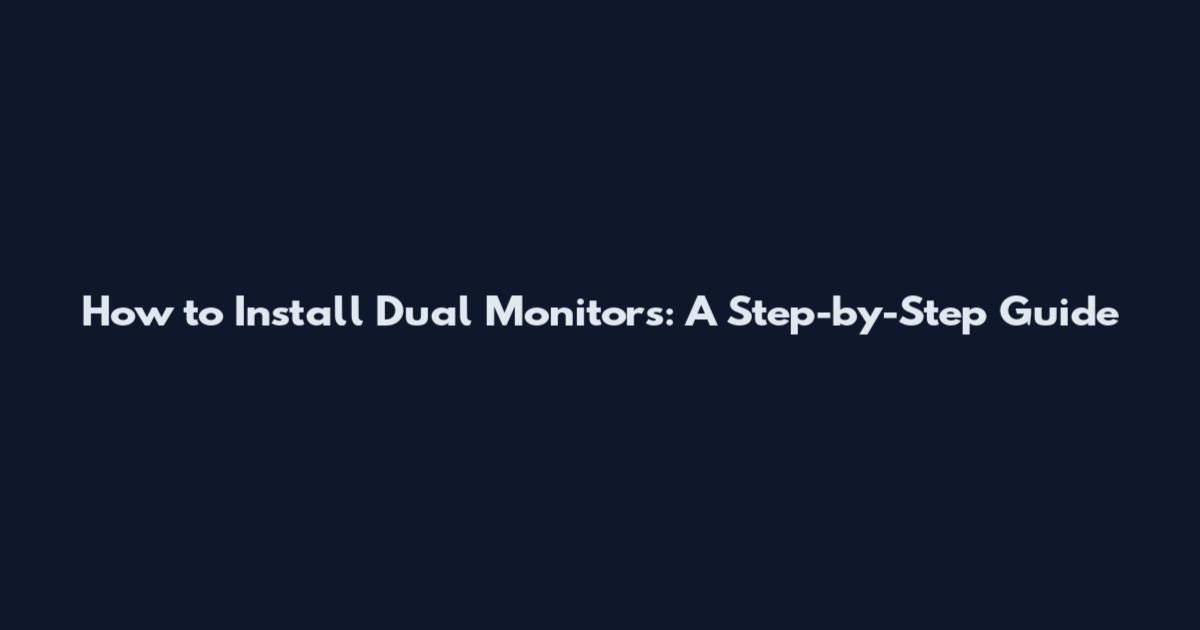 How to Install Dual Monitors: A Step-by-Step Guide