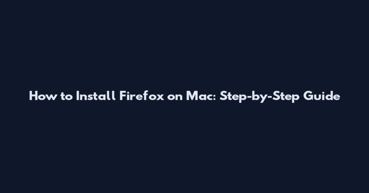 How to Install Firefox on Mac: Step-by-Step Guide