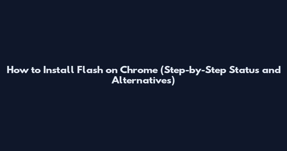 How to Install Flash on Chrome (Step-by-Step Status and Alternatives)