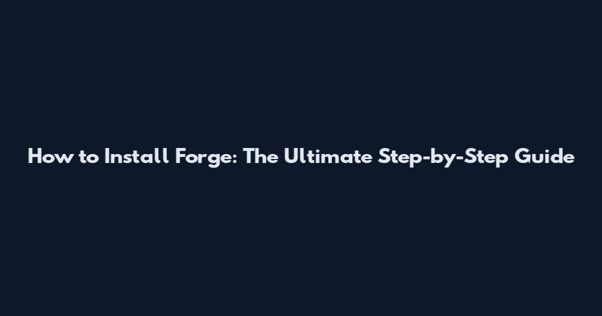 How to Install Forge: The Ultimate Step-by-Step Guide