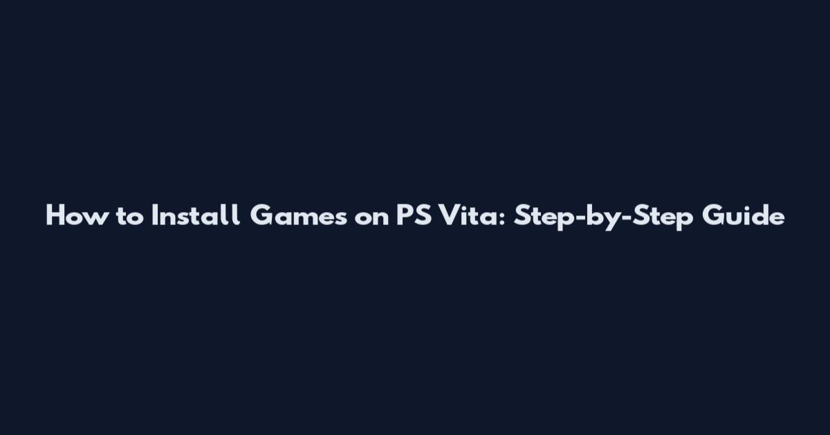 How to Install Games on PS Vita: Step-by-Step Guide