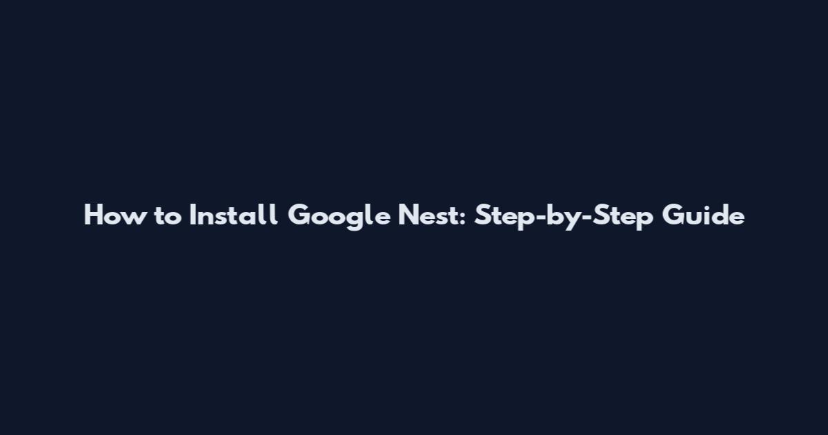 How to Install Google Nest: Step-by-Step Guide