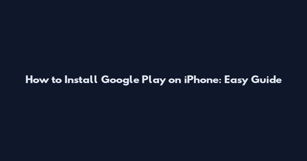 How to Install Google Play on iPhone: Easy Guide
