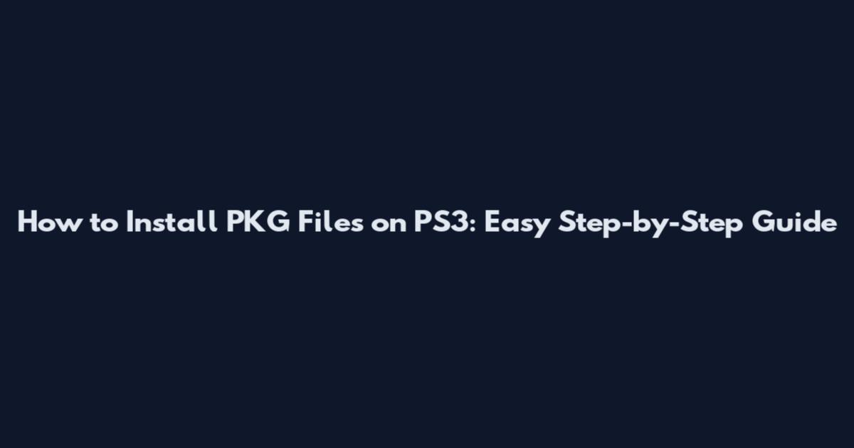 How to Install PKG Files on PS3: Easy Step-by-Step Guide