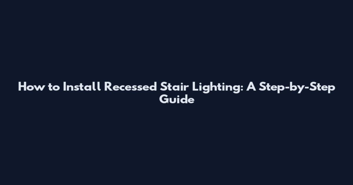 How to Install Recessed Stair Lighting: A Step-by-Step Guide