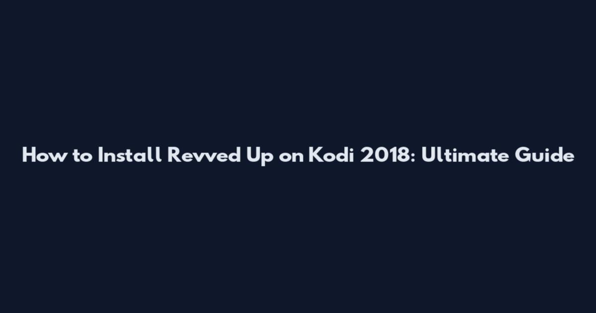 How to Install Revved Up on Kodi 2018: Ultimate Guide