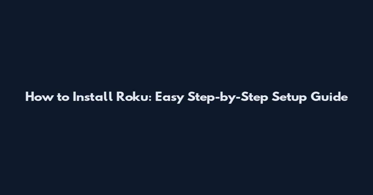 How to Install Roku: Easy Step-by-Step Setup Guide