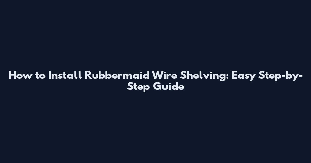 How to Install Rubbermaid Wire Shelving: Easy Step-by-Step Guide