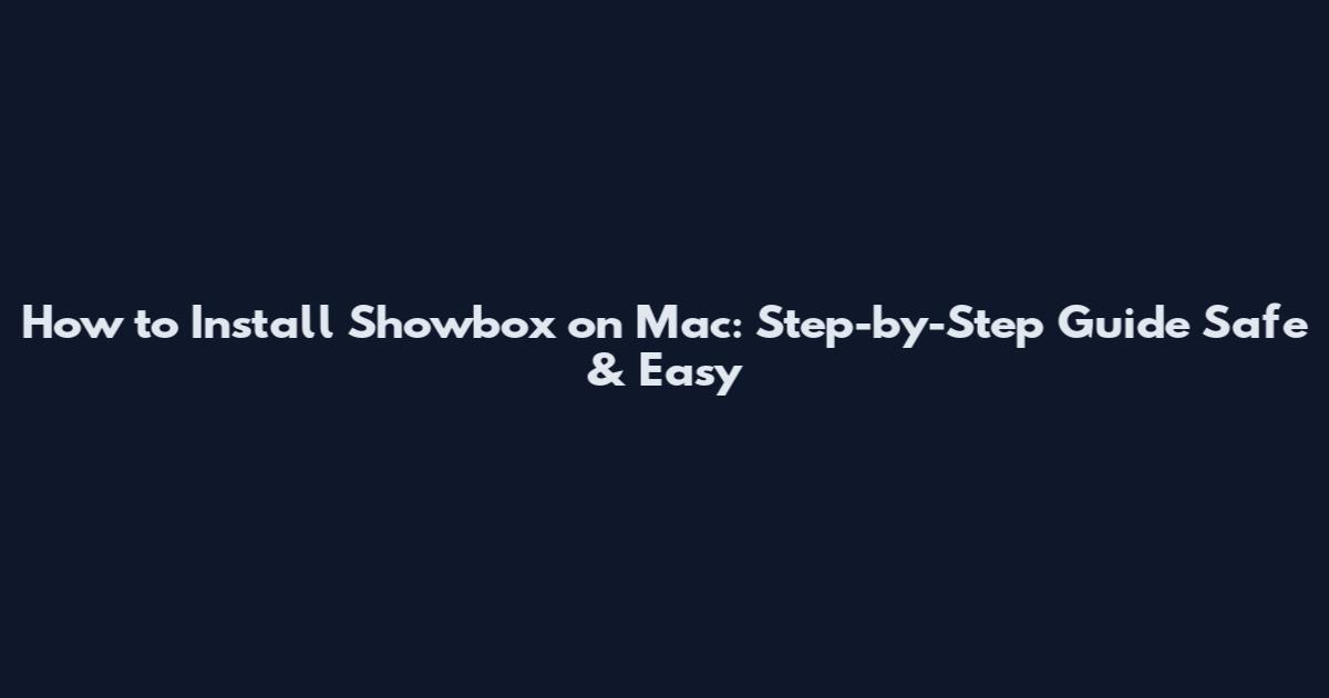 How to Install Showbox on Mac: Step-by-Step Guide Safe & Easy