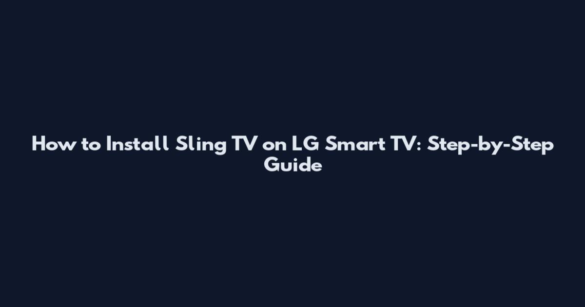 How to Install Sling TV on LG Smart TV: Step-by-Step Guide