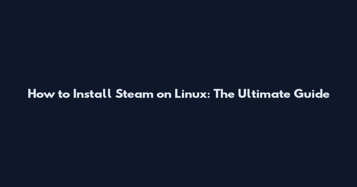How to Install Steam on Linux: The Ultimate Guide