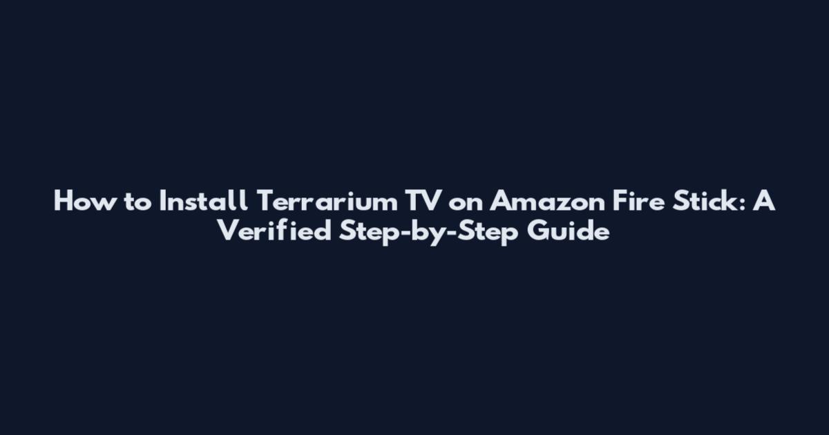 How to Install Terrarium TV on Amazon Fire Stick: A Verified Step-by-Step Guide