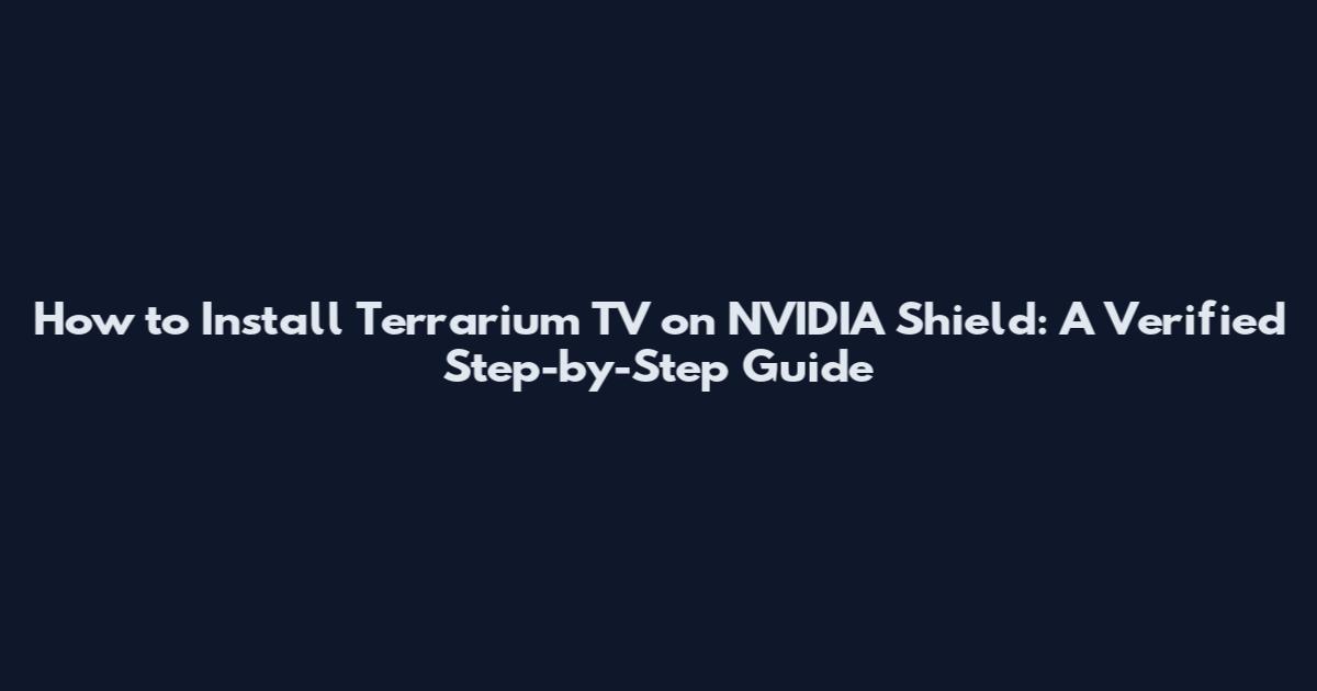 How to Install Terrarium TV on NVIDIA Shield: A Verified Step-by-Step Guide