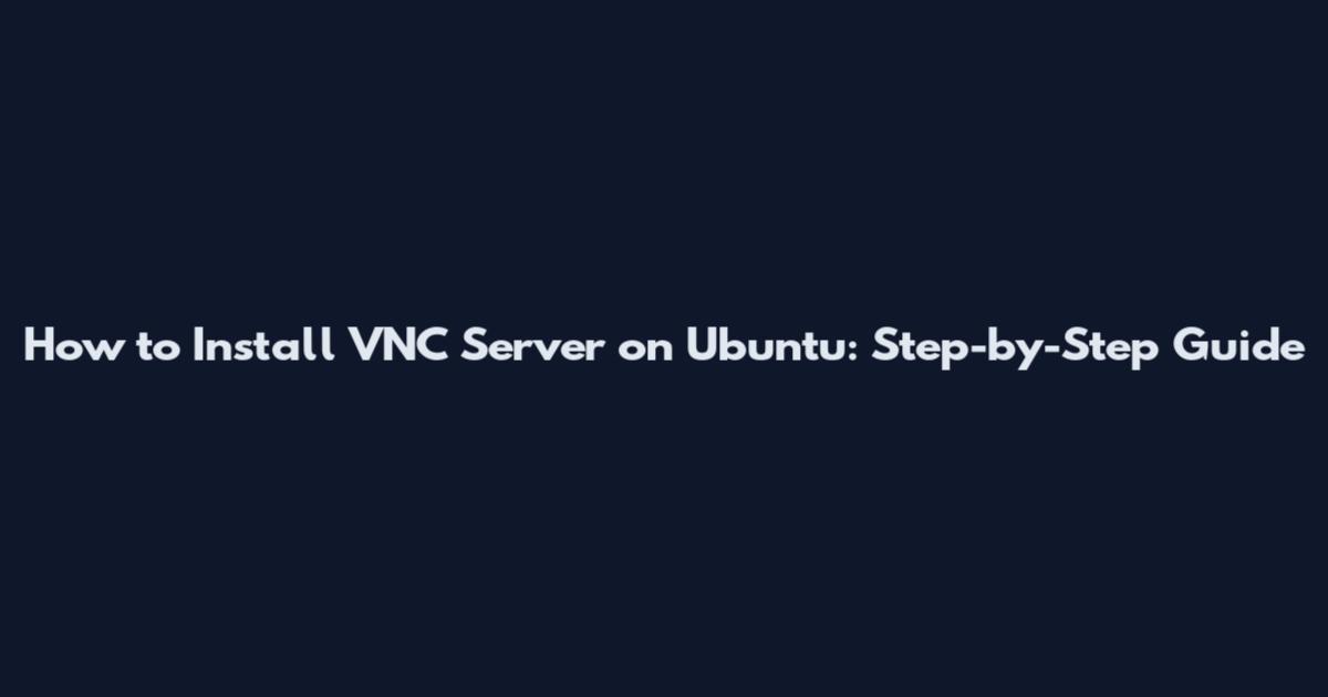 How to Install VNC Server on Ubuntu: Step-by-Step Guide
