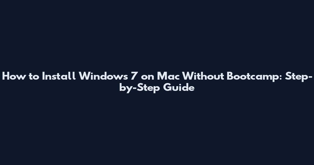 How to Install Windows 7 on Mac Without Bootcamp: Step-by-Step Guide