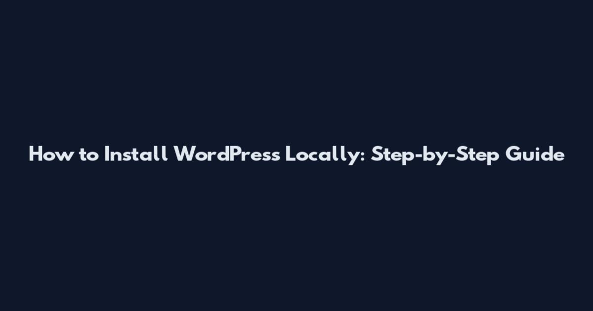 How to Install WordPress Locally: Step-by-Step Guide