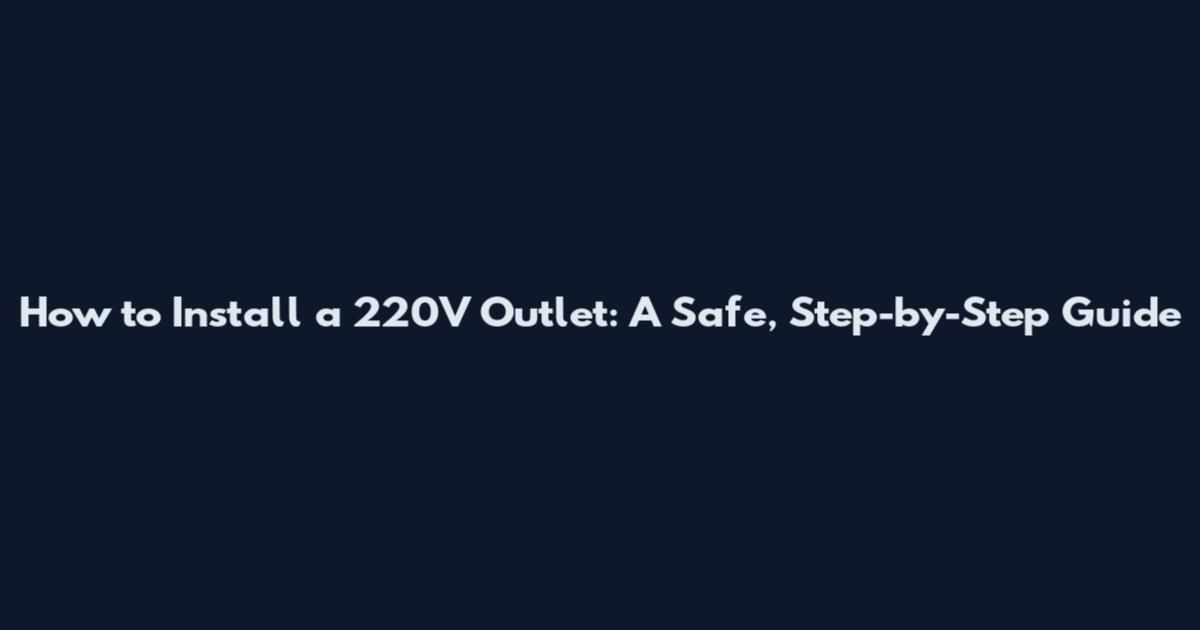 How to Install a 220V Outlet: A Safe, Step-by-Step Guide