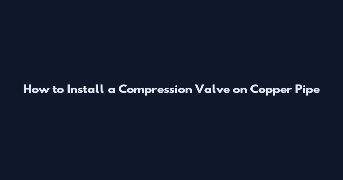 How to Install a Compression Valve on Copper Pipe