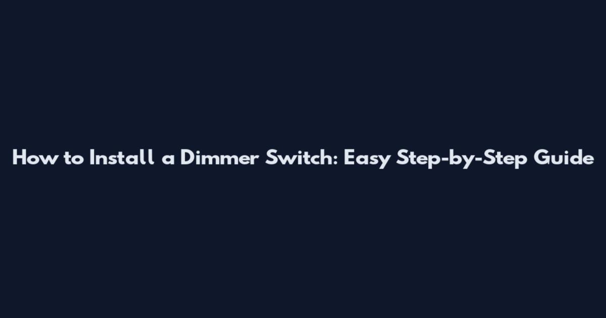 How to Install a Dimmer Switch: Easy Step-by-Step Guide