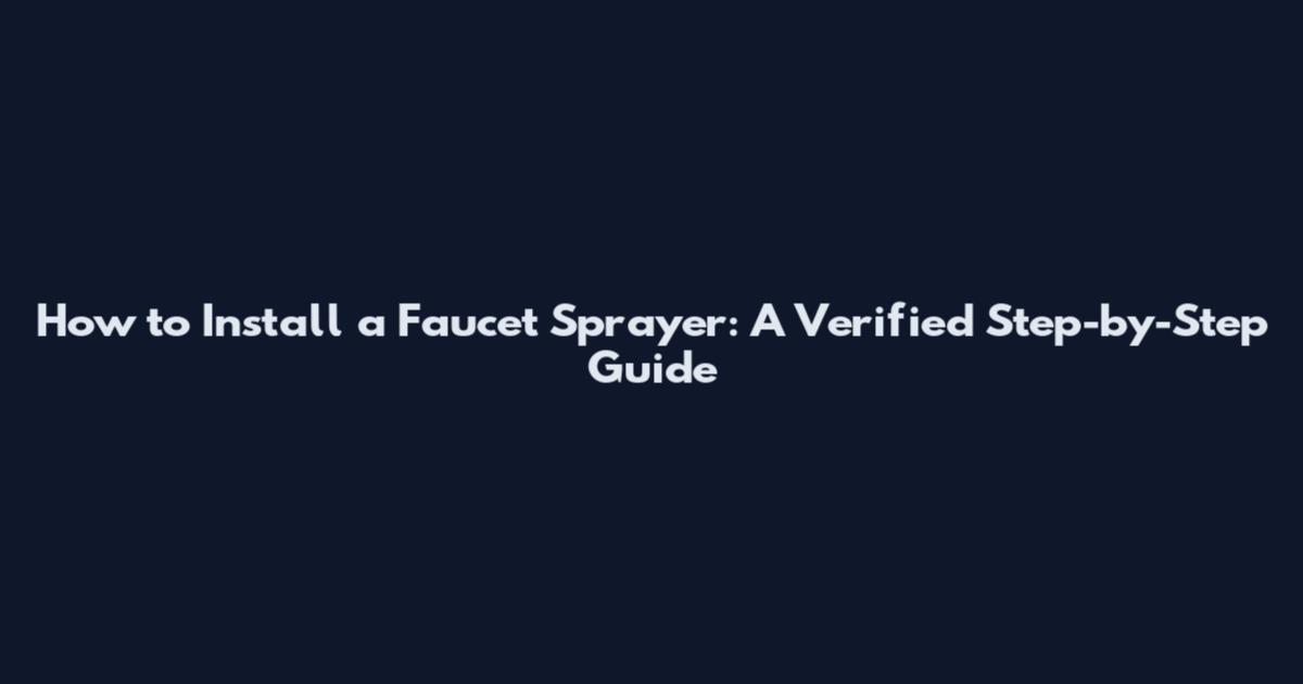 How to Install a Faucet Sprayer: A Verified Step-by-Step Guide