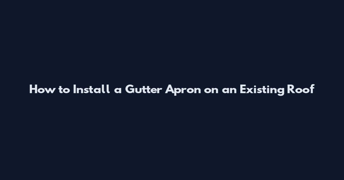 How to Install a Gutter Apron on an Existing Roof