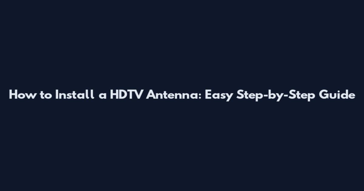 How to Install a HDTV Antenna: Easy Step-by-Step Guide