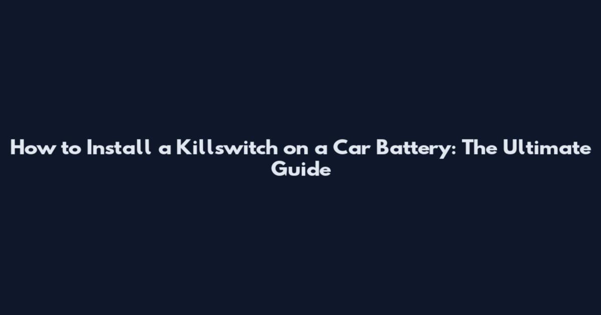 How to Install a Killswitch on a Car Battery: The Ultimate Guide