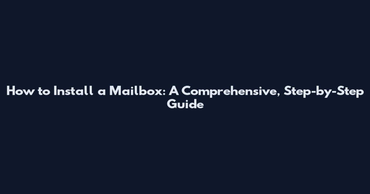 How to Install a Mailbox: A Comprehensive, Step-by-Step Guide