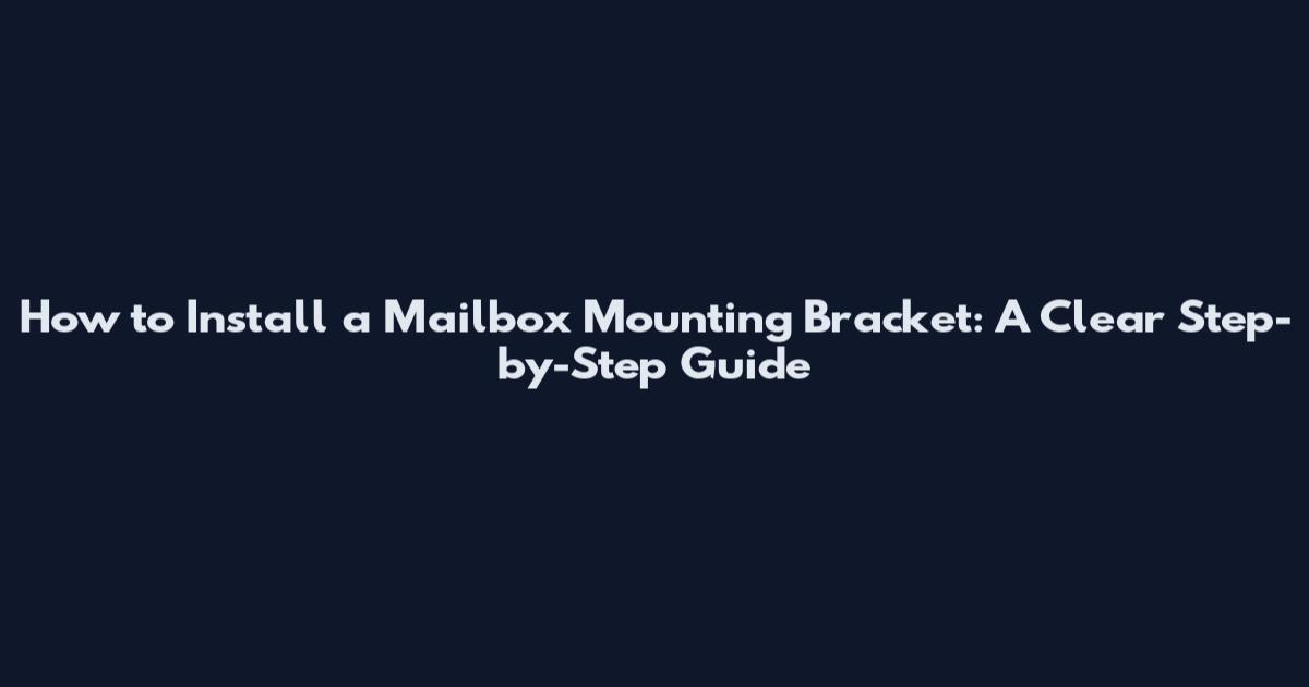 How to Install a Mailbox Mounting Bracket: A Clear Step-by-Step Guide
