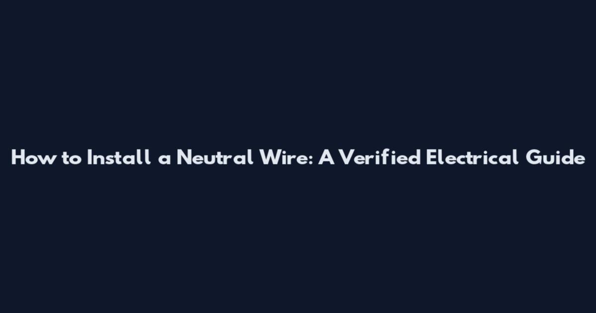 How to Install a Neutral Wire: A Verified Electrical Guide