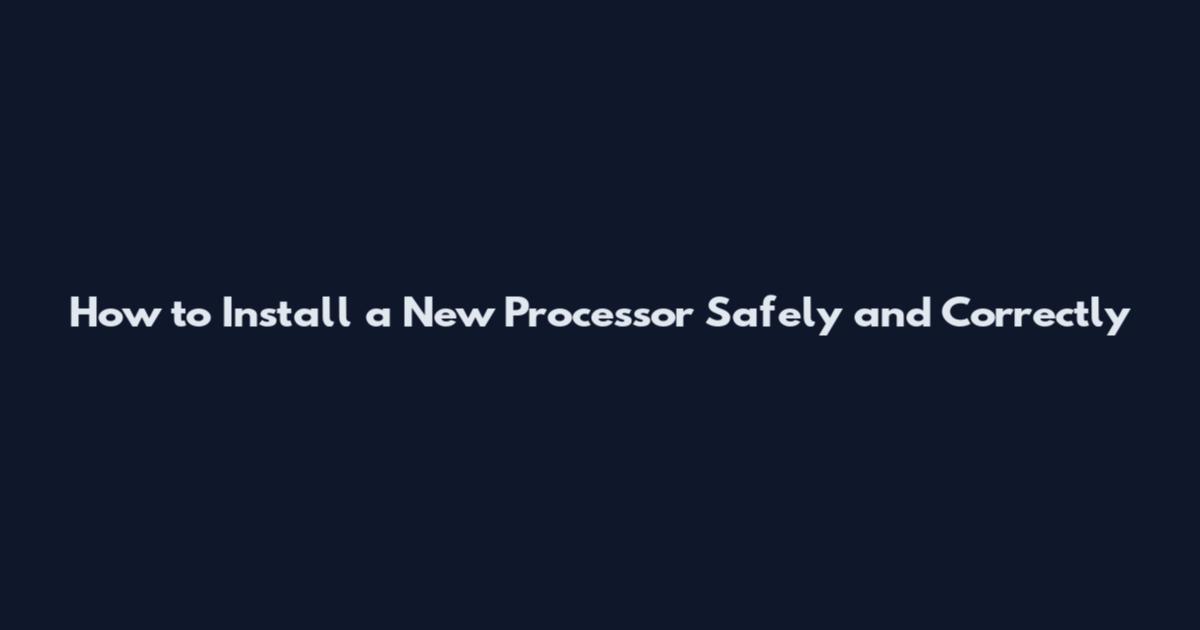 How to Install a New Processor Safely and Correctly