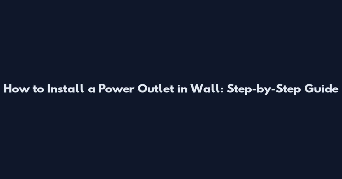 How to Install a Power Outlet in Wall: Step-by-Step Guide