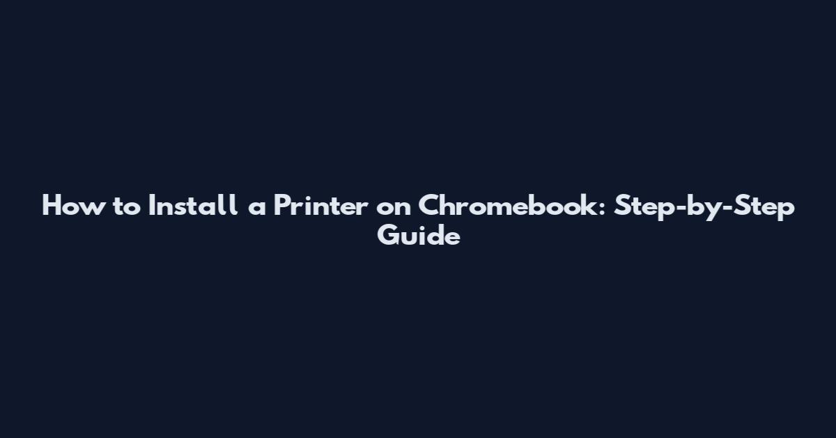 How to Install a Printer on Chromebook: Step-by-Step Guide