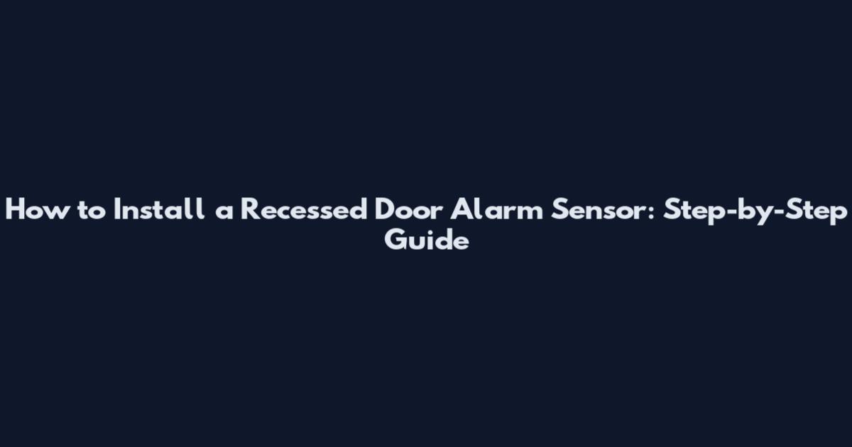 How to Install a Recessed Door Alarm Sensor: Step-by-Step Guide
