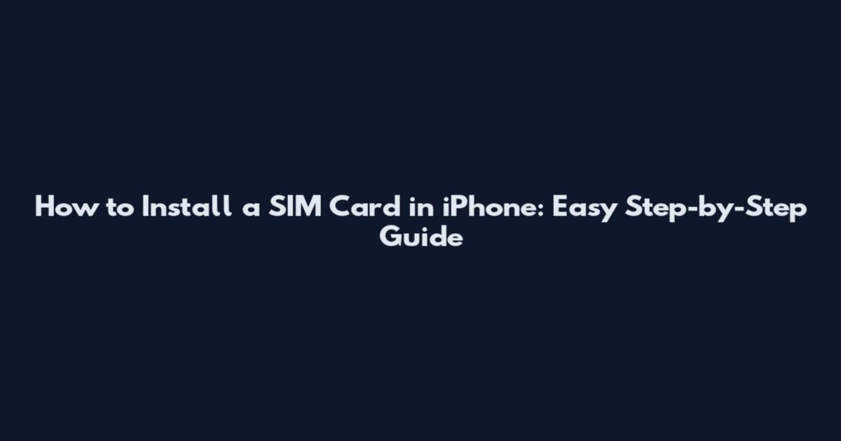 How to Install a SIM Card in iPhone: Easy Step-by-Step Guide