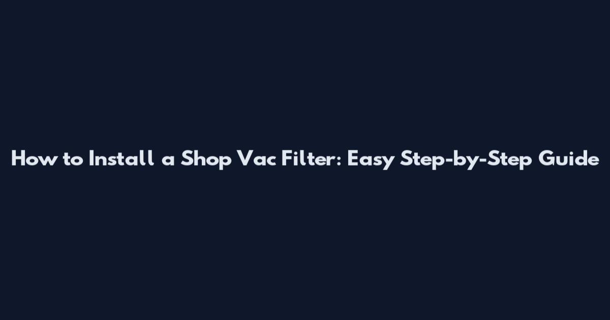 How to Install a Shop Vac Filter: Easy Step-by-Step Guide
