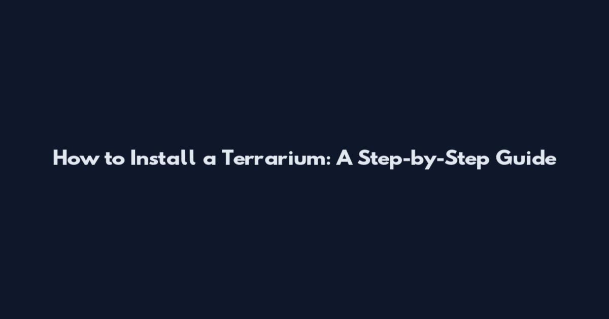 How to Install a Terrarium: A Step-by-Step Guide