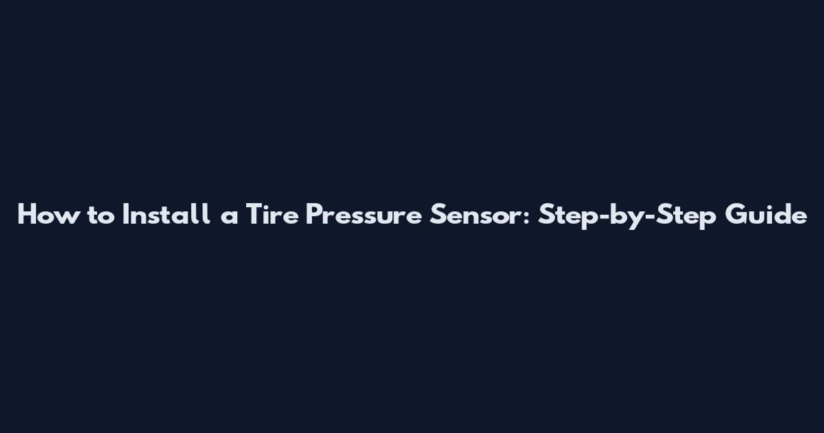 How to Install a Tire Pressure Sensor: Step-by-Step Guide