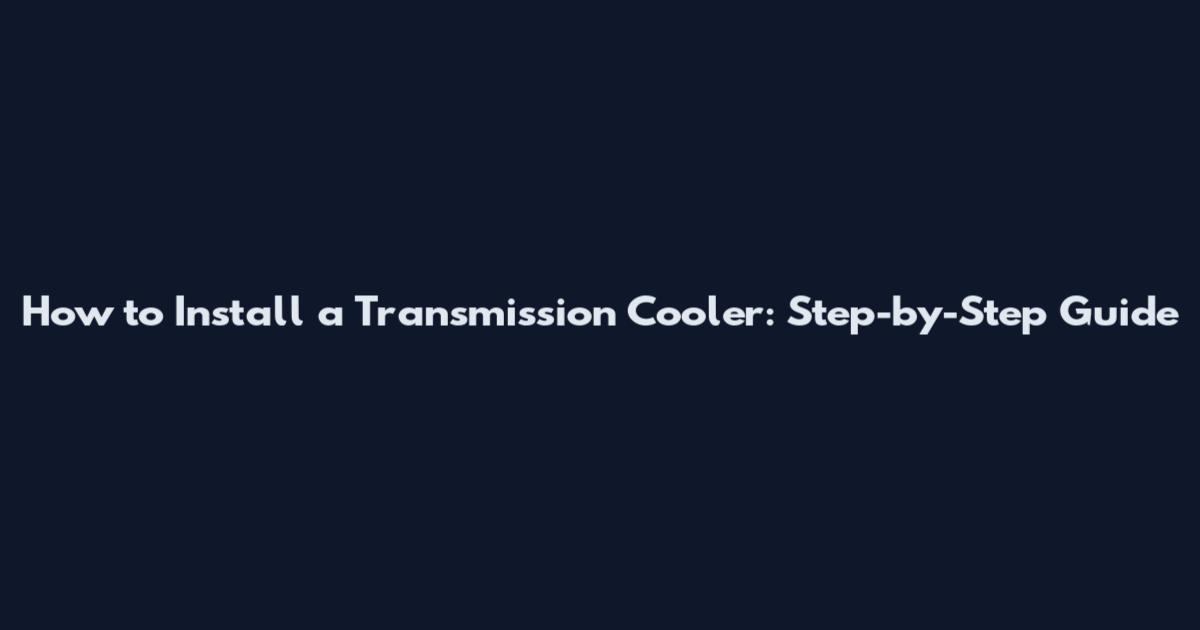 How to Install a Transmission Cooler: Step-by-Step Guide
