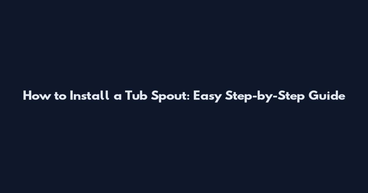 How to Install a Tub Spout: Easy Step-by-Step Guide
